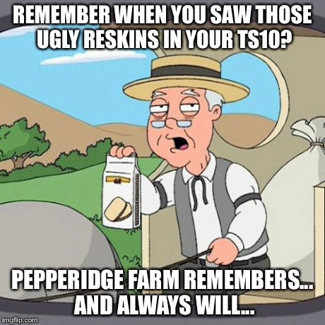 Pepperidge Farm Remembers Meme | REMEMBER WHEN YOU SAW THOSE UGLY RESKINS IN YOUR TS10? PEPPERIDGE FARM REMEMBERS... AND ALWAYS WILL... | image tagged in memes,pepperidge farm remembers | made w/ Imgflip meme maker