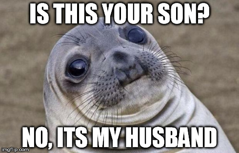 Awkward Moment Sealion Meme | IS THIS YOUR SON? NO, ITS MY HUSBAND | image tagged in memes,awkward moment sealion | made w/ Imgflip meme maker