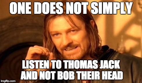 One Does Not Simply Meme | ONE DOES NOT SIMPLY LISTEN TO THOMAS JACK AND NOT BOB THEIR HEAD | image tagged in memes,one does not simply | made w/ Imgflip meme maker