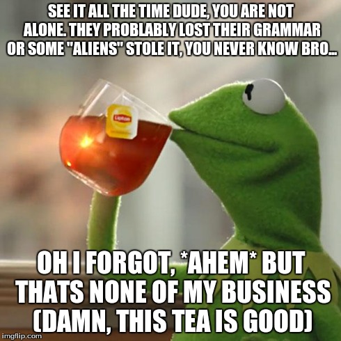But That's None Of My Business Meme | SEE IT ALL THE TIME DUDE, YOU ARE NOT ALONE. THEY PROBLABLY LOST THEIR GRAMMAR OR SOME "ALIENS" STOLE IT, YOU NEVER KNOW BRO... OH I FORGOT, | image tagged in memes,but thats none of my business,kermit the frog | made w/ Imgflip meme maker