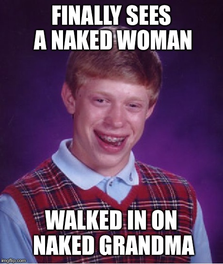 Bad Luck Brian Meme | FINALLY SEES A NAKED WOMAN WALKED IN ON NAKED GRANDMA | image tagged in memes,bad luck brian | made w/ Imgflip meme maker