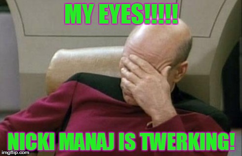 Captain Picard Facepalm | MY EYES!!!!! NICKI MANAJ IS TWERKING! | image tagged in memes,captain picard facepalm | made w/ Imgflip meme maker