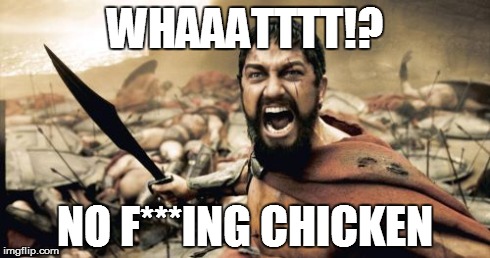 Sparta Leonidas Meme | WHAAATTTT!? NO F***ING CHICKEN | image tagged in memes,sparta leonidas | made w/ Imgflip meme maker
