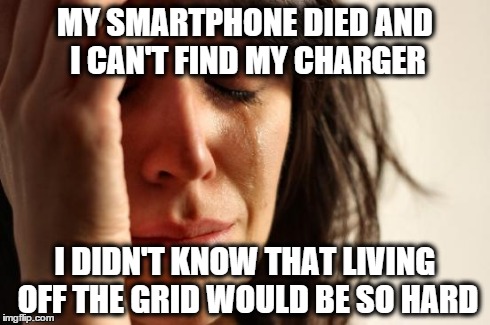 First World Problems Meme | MY SMARTPHONE DIED AND I CAN'T FIND MY CHARGER I DIDN'T KNOW THAT LIVING OFF THE GRID WOULD BE SO HARD | image tagged in memes,first world problems | made w/ Imgflip meme maker