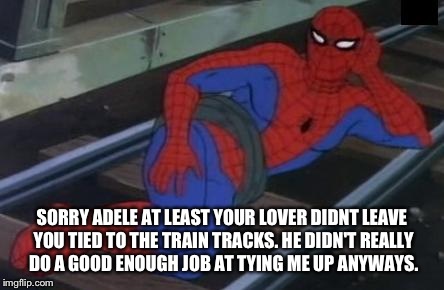 Sarcastic spiderman  | SORRY ADELE AT LEAST YOUR LOVER DIDNT LEAVE YOU TIED TO THE TRAIN TRACKS. HE DIDN'T REALLY DO A GOOD ENOUGH JOB AT TYING ME UP ANYWAYS. | image tagged in memes,sexy railroad spiderman,spiderman | made w/ Imgflip meme maker