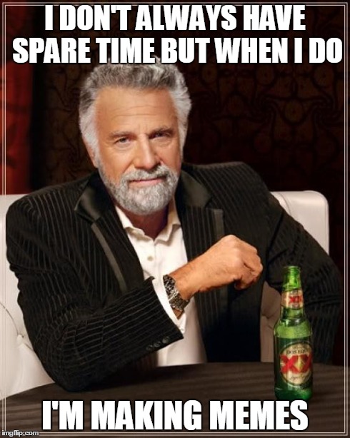 The Most Interesting Man In The World | I DON'T ALWAYS HAVE SPARE TIME BUT WHEN I DO I'M MAKING MEMES | image tagged in memes,the most interesting man in the world | made w/ Imgflip meme maker