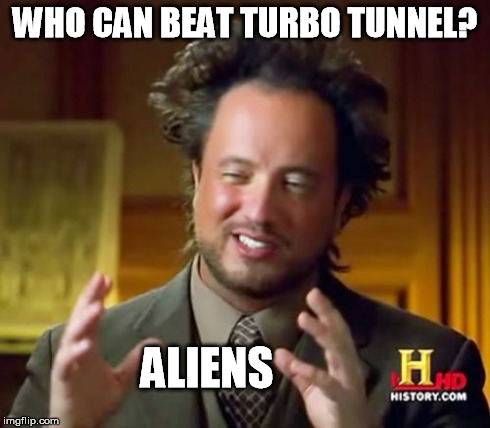 Ancient Aliens Meme | WHO CAN BEAT TURBO TUNNEL? ALIENS | image tagged in memes,ancient aliens | made w/ Imgflip meme maker