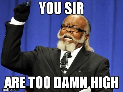 Too Damn High Meme | YOU SIR ARE TOO DAMN HIGH | image tagged in memes,too damn high | made w/ Imgflip meme maker