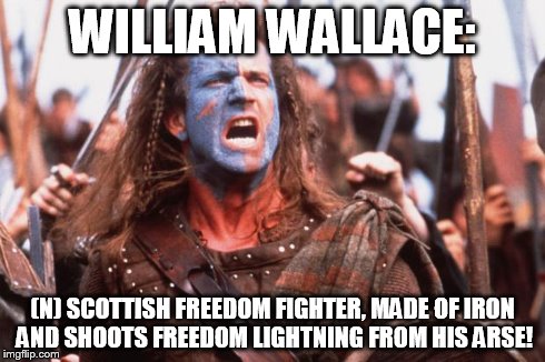 William Wallace | WILLIAM WALLACE: (N) SCOTTISH FREEDOM FIGHTER, MADE OF IRON AND SHOOTS FREEDOM LIGHTNING FROM HIS ARSE! | image tagged in william wallace | made w/ Imgflip meme maker