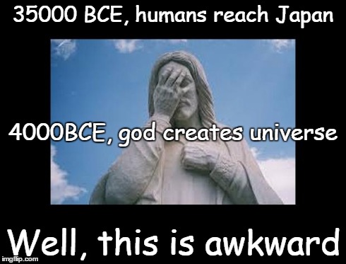 Well, this is awkward | 35000 BCE, humans reach Japan Well, this is awkward 4000BCE, god creates universe | image tagged in jesusfacepalm,jesus,god,bible,religion | made w/ Imgflip meme maker