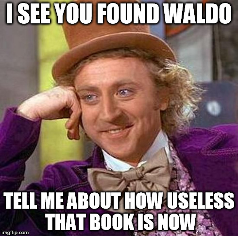 Creepy Condescending Wonka Meme | I SEE YOU FOUND WALDO TELL ME ABOUT HOW USELESS THAT BOOK IS NOW | image tagged in memes,creepy condescending wonka | made w/ Imgflip meme maker