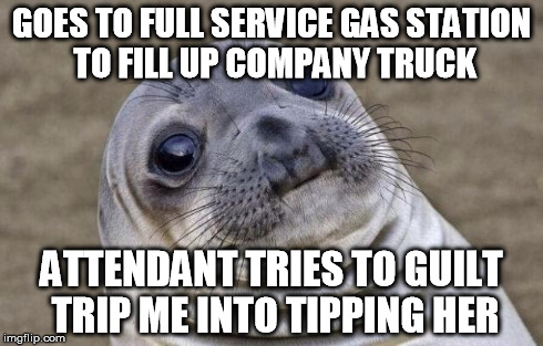 Awkward Moment Sealion | GOES TO FULL SERVICE GAS STATION TO FILL UP COMPANY TRUCK ATTENDANT TRIES TO GUILT TRIP ME INTO TIPPING HER | image tagged in memes,awkward moment sealion | made w/ Imgflip meme maker