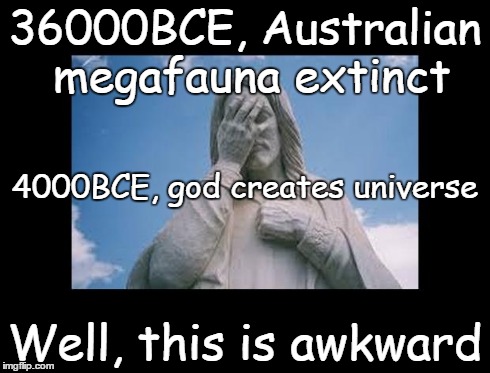 Well, this is awkward | 36000BCE, Australian megafauna extinct Well, this is awkward 4000BCE, god creates universe | image tagged in jesusfacepalm,jesus,god,bible,religion | made w/ Imgflip meme maker