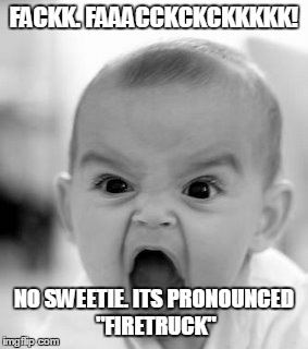 Angry Baby Meme | FACKK. FAAACCKCKCKKKKK! NO SWEETIE. ITS PRONOUNCED "FIRETRUCK" | image tagged in memes,angry baby | made w/ Imgflip meme maker