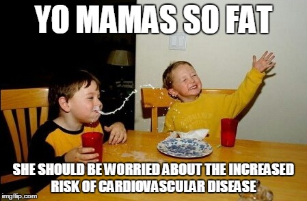 Cardiovascular disease is no joke people. Unless it's a yo mama joke. | YO MAMAS SO FAT SHE SHOULD BE WORRIED ABOUT THE INCREASED RISK OF CARDIOVASCULAR DISEASE | image tagged in memes,yo mamas so fat,cardiovascular disease | made w/ Imgflip meme maker