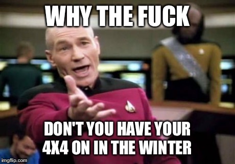 Picard Wtf | WHY THE F**K DON'T YOU HAVE YOUR 4X4 ON IN THE WINTER | image tagged in memes,picard wtf | made w/ Imgflip meme maker