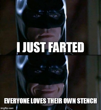 Batman Smiles Meme | I JUST FARTED EVERYONE LOVES THEIR OWN STENCH | image tagged in memes,batman smiles | made w/ Imgflip meme maker