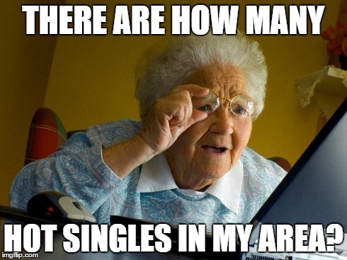 Grandma Finds The Internet | THERE ARE HOW MANY HOT SINGLES IN MY AREA? | image tagged in memes,grandma finds the internet | made w/ Imgflip meme maker