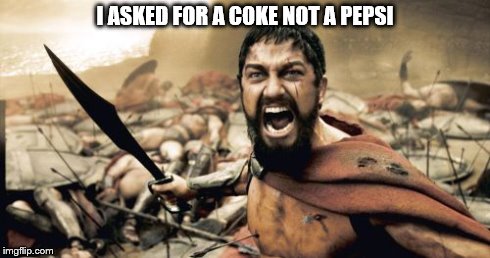 Sparta Leonidas | I ASKED FOR A COKE NOT A PEPSI | image tagged in memes,sparta leonidas | made w/ Imgflip meme maker