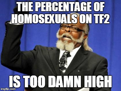 Too Damn High Meme | THE PERCENTAGE OF HOMOSEXUALS ON TF2 IS TOO DAMN HIGH | image tagged in memes,too damn high | made w/ Imgflip meme maker