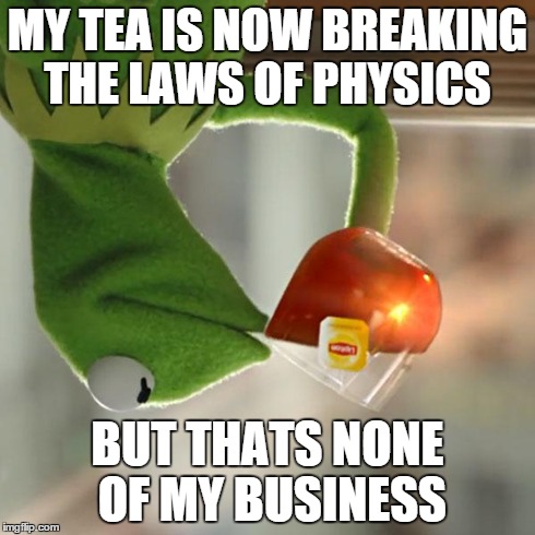But That's None Of My Business Meme | MY TEA IS NOW BREAKING THE LAWS OF PHYSICS BUT THATS NONE OF MY BUSINESS | image tagged in memes,but thats none of my business,kermit the frog | made w/ Imgflip meme maker