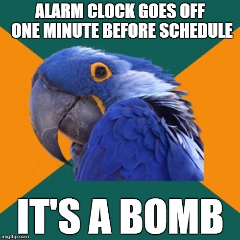 Especially when you get up at 5 in the morning | ALARM CLOCK GOES OFF ONE MINUTE BEFORE SCHEDULE IT'S A BOMB | image tagged in memes,paranoid parrot | made w/ Imgflip meme maker
