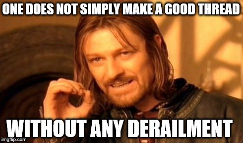 One Does Not Simply | ONE DOES NOT SIMPLY MAKE A GOOD THREAD WITHOUT ANY DERAILMENT | image tagged in memes,one does not simply | made w/ Imgflip meme maker