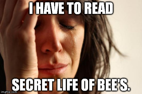 First World Problems Meme | I HAVE TO READ SECRET LIFE OF BEE'S. | image tagged in memes,first world problems | made w/ Imgflip meme maker