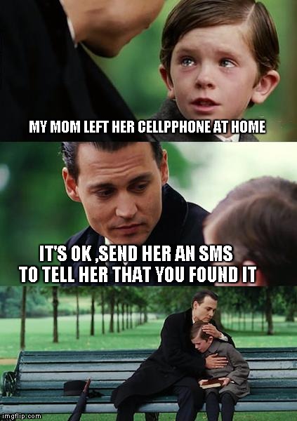 Finding Neverland | MY MOM LEFT HER CELLPPHONE AT HOME IT'S OK ,SEND HER AN SMS TO TELL HER THAT YOU FOUND IT | image tagged in memes,finding neverland | made w/ Imgflip meme maker