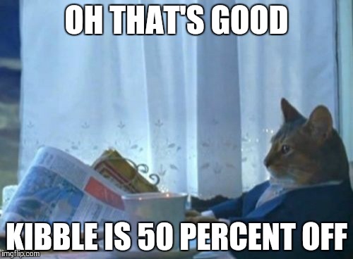 I Should Buy A Boat Cat | OH THAT'S GOOD KIBBLE IS 50 PERCENT OFF | image tagged in memes,i should buy a boat cat | made w/ Imgflip meme maker