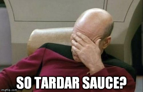 Captain Picard Facepalm Meme | SO TARDAR SAUCE? | image tagged in memes,captain picard facepalm | made w/ Imgflip meme maker