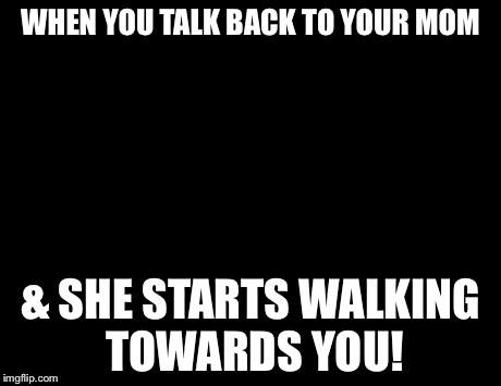 KERMIT | WHEN YOU TALK BACK TO YOUR MOM & SHE STARTS WALKING TOWARDS YOU! | image tagged in kermit | made w/ Imgflip meme maker