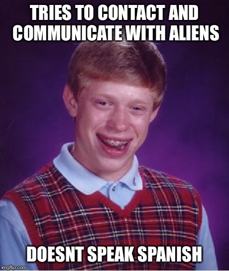 Bad Luck Brian Meme | TRIES TO CONTACT AND COMMUNICATE WITH ALIENS DOESNT SPEAK SPANISH | image tagged in memes,bad luck brian | made w/ Imgflip meme maker