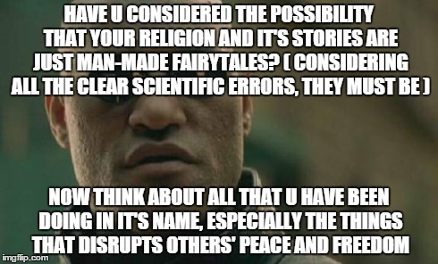 Religion is a man-made nonsense. | HAVE U CONSIDERED THE POSSIBILITY THAT YOUR RELIGION AND IT'S STORIES ARE JUST MAN-MADE FAIRYTALES? ( CONSIDERING ALL THE CLEAR SCIENTIFIC E | image tagged in memes,matrix morpheus,atheism | made w/ Imgflip meme maker