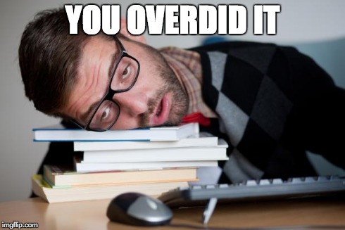 Exhausted Man | YOU OVERDID IT | image tagged in exhausted man | made w/ Imgflip meme maker