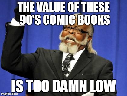 Too Damn High Meme | THE VALUE OF THESE 90'S COMIC BOOKS IS TOO DAMN LOW | image tagged in memes,too damn high | made w/ Imgflip meme maker