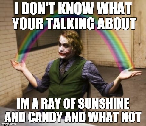 Joker Rainbow Hands | I DON'T KNOW WHAT YOUR TALKING ABOUT IM A RAY OF SUNSHINE AND CANDY AND WHAT NOT | image tagged in memes,joker rainbow hands | made w/ Imgflip meme maker