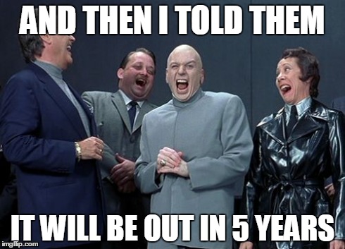 Laughing Villains Meme | AND THEN I TOLD THEM IT WILL BE OUT IN 5 YEARS | image tagged in memes,laughing villains | made w/ Imgflip meme maker