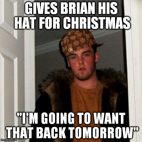 Scumbag Steve Meme | GIVES BRIAN HIS HAT FOR CHRISTMAS "I'M GOING TO WANT THAT BACK TOMORROW" | image tagged in memes,scumbag steve | made w/ Imgflip meme maker