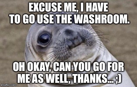 Awkward Moment Sealion | EXCUSE ME, I HAVE TO GO USE THE WASHROOM. OH OKAY, CAN YOU GO FOR ME AS WELL, THANKS... ;) | image tagged in memes,awkward moment sealion | made w/ Imgflip meme maker