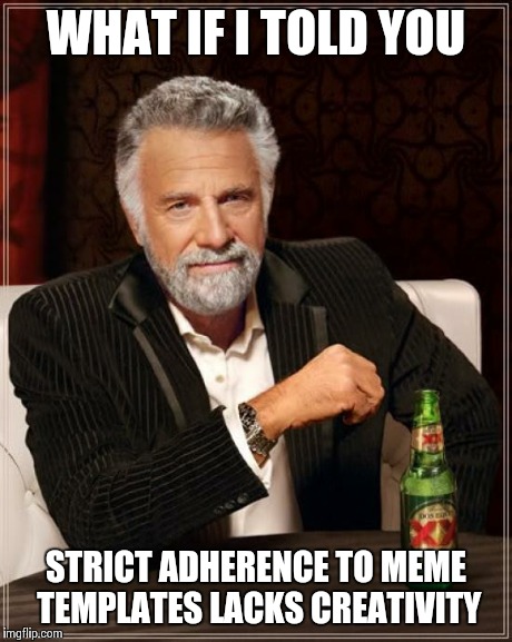 Think of every template as a blank canvas | WHAT IF I TOLD YOU STRICT ADHERENCE TO MEME TEMPLATES LACKS CREATIVITY | image tagged in memes,the most interesting man in the world | made w/ Imgflip meme maker