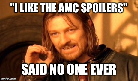 "I LIKE THE AMC SPOILERS" SAID NO ONE EVER | image tagged in memes,one does not simply | made w/ Imgflip meme maker