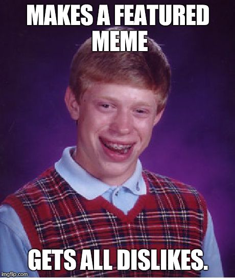 Bad Luck Brian | MAKES A FEATURED MEME GETS ALL DISLIKES. | image tagged in memes,bad luck brian | made w/ Imgflip meme maker