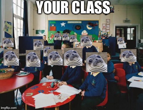 YOUR CLASS | image tagged in awkward classroom | made w/ Imgflip meme maker
