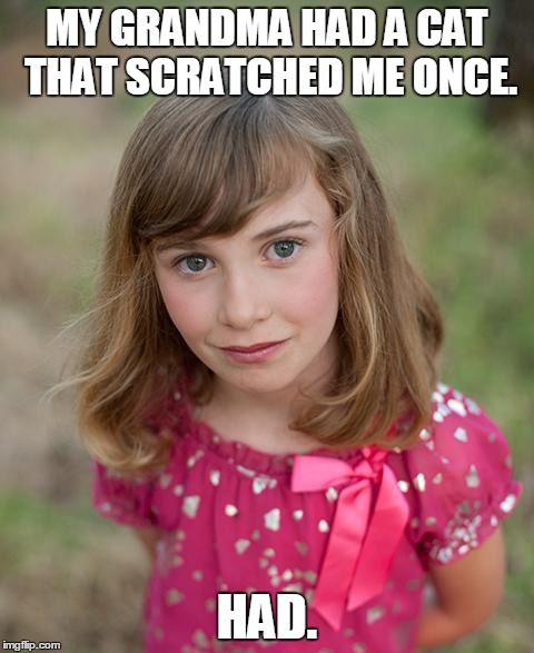 Evil Emily strikes again. | MY GRANDMA HAD A CAT THAT SCRATCHED ME ONCE. HAD. | image tagged in evil,child | made w/ Imgflip meme maker