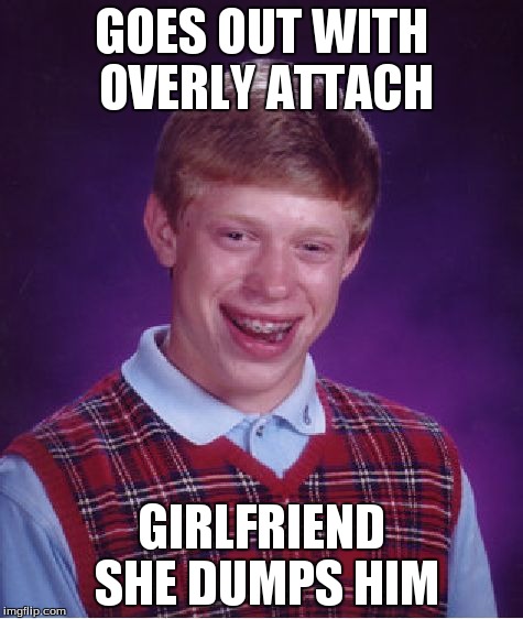 Bad Luck Brian Meme | GOES OUT WITH OVERLY ATTACH GIRLFRIEND SHE DUMPS HIM | image tagged in memes,bad luck brian | made w/ Imgflip meme maker