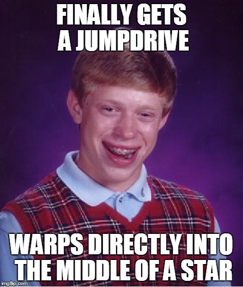 Bad Luck Brian Meme | FINALLY GETS A JUMPDRIVE WARPS DIRECTLY INTO THE MIDDLE OF A STAR | image tagged in memes,bad luck brian | made w/ Imgflip meme maker