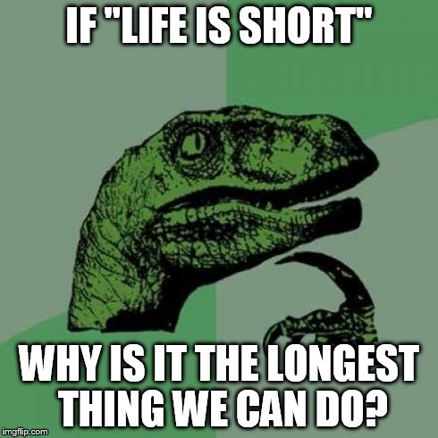 Philosoraptor | IF "LIFE IS SHORT" WHY IS IT THE LONGEST THING WE CAN DO? | image tagged in memes,philosoraptor | made w/ Imgflip meme maker