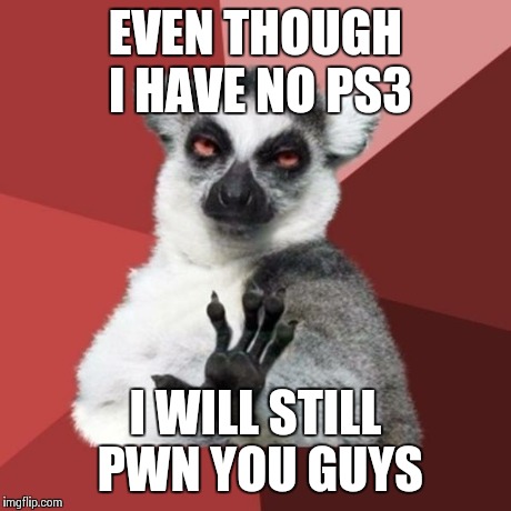 Chill Out Lemur | EVEN THOUGH I HAVE NO
PS3 I WILL STILL PWN YOU GUYS | image tagged in memes,chill out lemur | made w/ Imgflip meme maker