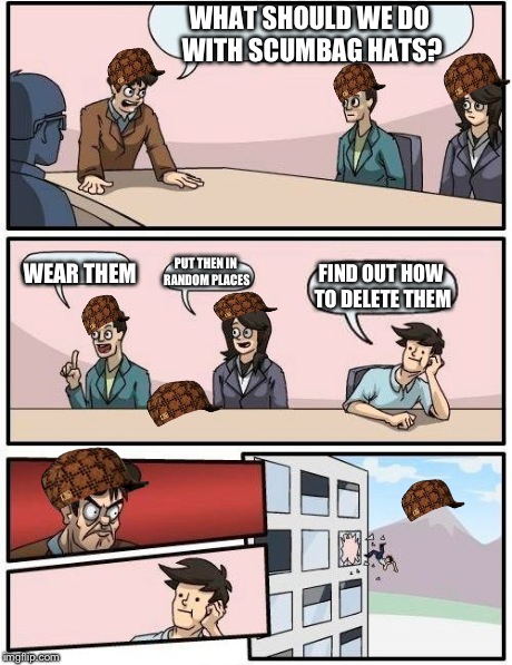 Boardroom Meeting Suggestion | WHAT SHOULD WE DO WITH SCUMBAG HATS? WEAR THEM PUT THEN IN RANDOM PLACES FIND OUT HOW TO DELETE THEM | image tagged in memes,boardroom meeting suggestion,scumbag,funny | made w/ Imgflip meme maker